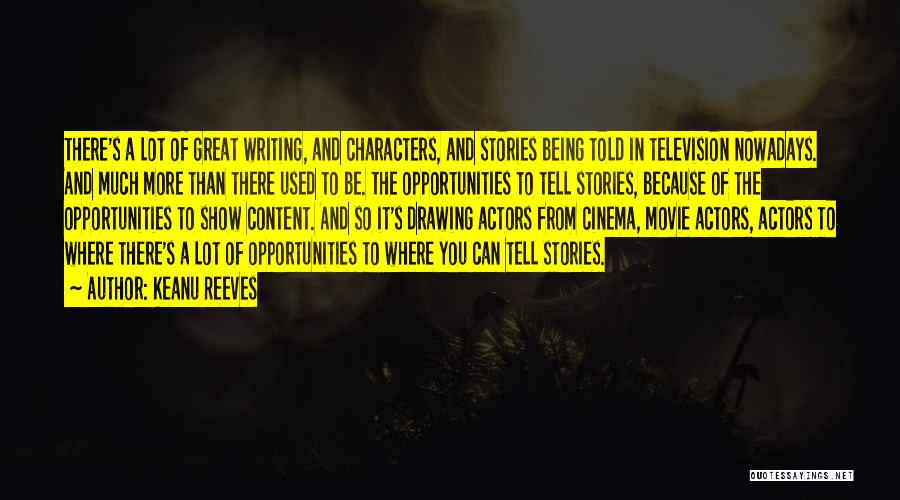 Keanu Reeves Quotes: There's A Lot Of Great Writing, And Characters, And Stories Being Told In Television Nowadays. And Much More Than There