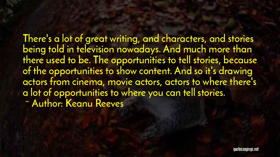 Keanu Reeves Quotes: There's A Lot Of Great Writing, And Characters, And Stories Being Told In Television Nowadays. And Much More Than There