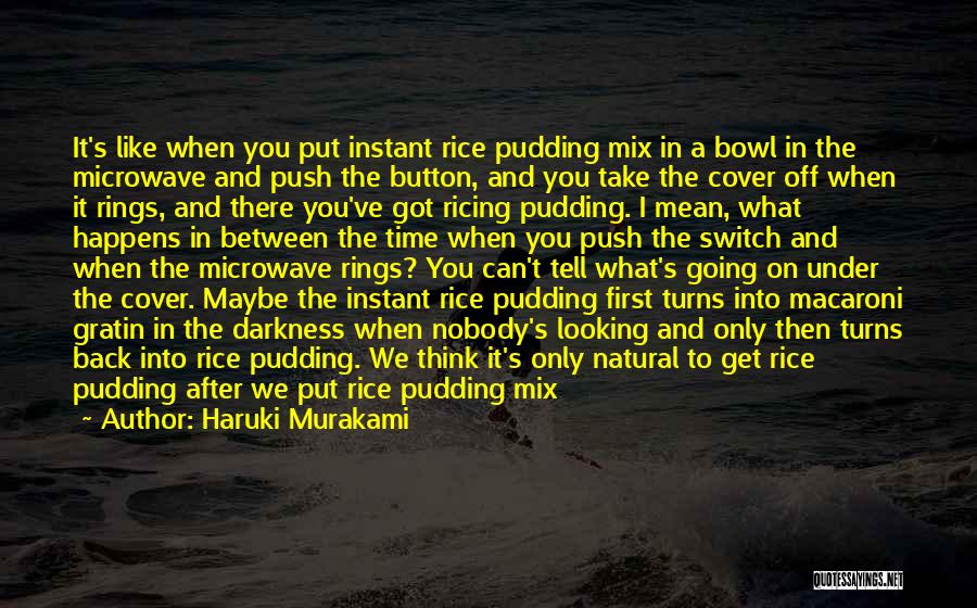 Haruki Murakami Quotes: It's Like When You Put Instant Rice Pudding Mix In A Bowl In The Microwave And Push The Button, And