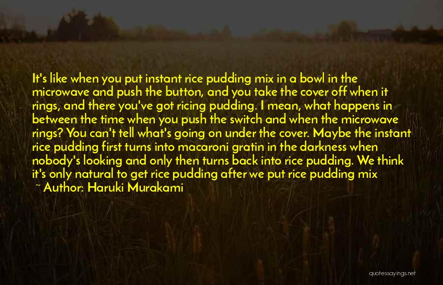 Haruki Murakami Quotes: It's Like When You Put Instant Rice Pudding Mix In A Bowl In The Microwave And Push The Button, And