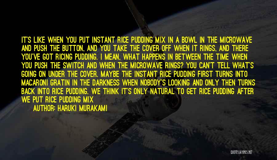 Haruki Murakami Quotes: It's Like When You Put Instant Rice Pudding Mix In A Bowl In The Microwave And Push The Button, And