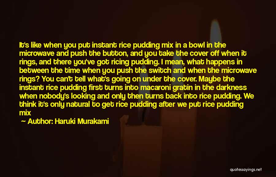 Haruki Murakami Quotes: It's Like When You Put Instant Rice Pudding Mix In A Bowl In The Microwave And Push The Button, And