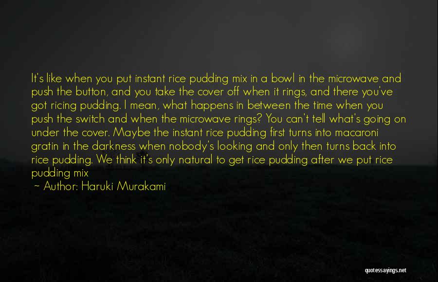 Haruki Murakami Quotes: It's Like When You Put Instant Rice Pudding Mix In A Bowl In The Microwave And Push The Button, And