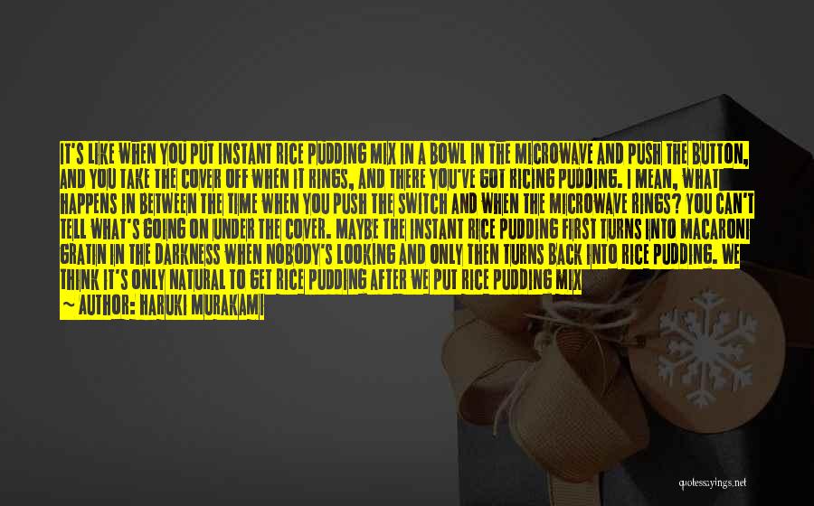 Haruki Murakami Quotes: It's Like When You Put Instant Rice Pudding Mix In A Bowl In The Microwave And Push The Button, And