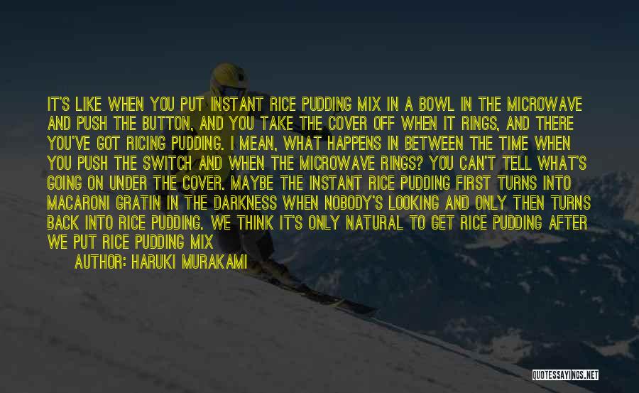 Haruki Murakami Quotes: It's Like When You Put Instant Rice Pudding Mix In A Bowl In The Microwave And Push The Button, And