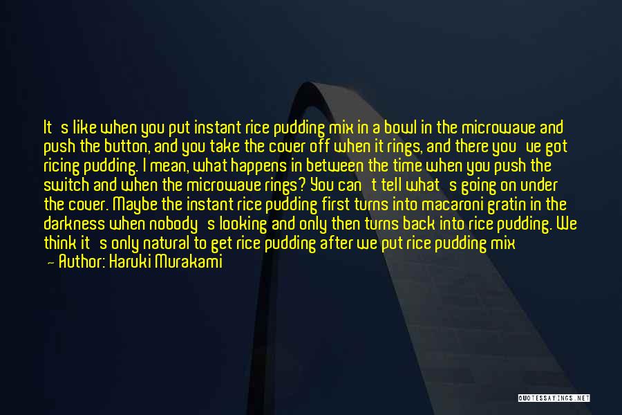 Haruki Murakami Quotes: It's Like When You Put Instant Rice Pudding Mix In A Bowl In The Microwave And Push The Button, And