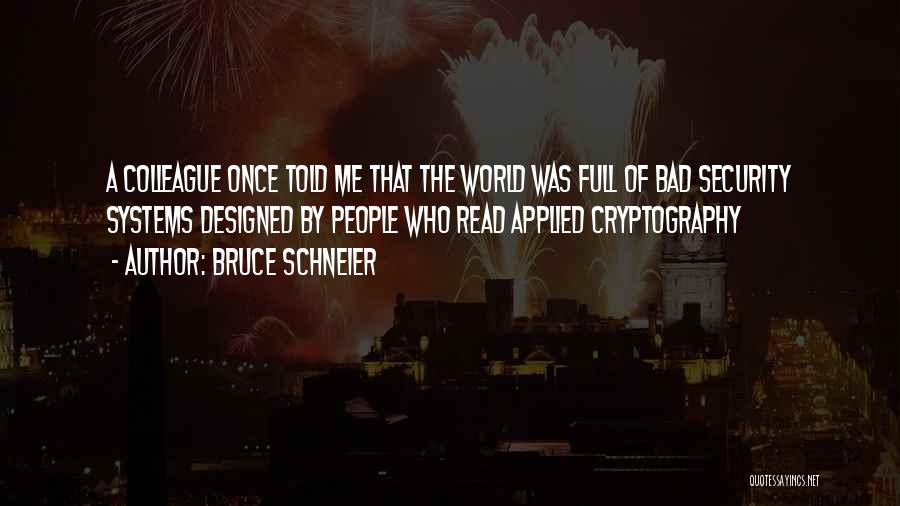 Bruce Schneier Quotes: A Colleague Once Told Me That The World Was Full Of Bad Security Systems Designed By People Who Read Applied