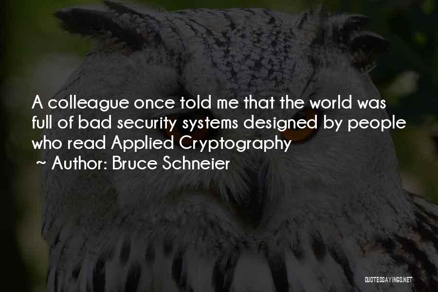 Bruce Schneier Quotes: A Colleague Once Told Me That The World Was Full Of Bad Security Systems Designed By People Who Read Applied
