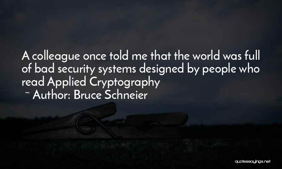 Bruce Schneier Quotes: A Colleague Once Told Me That The World Was Full Of Bad Security Systems Designed By People Who Read Applied