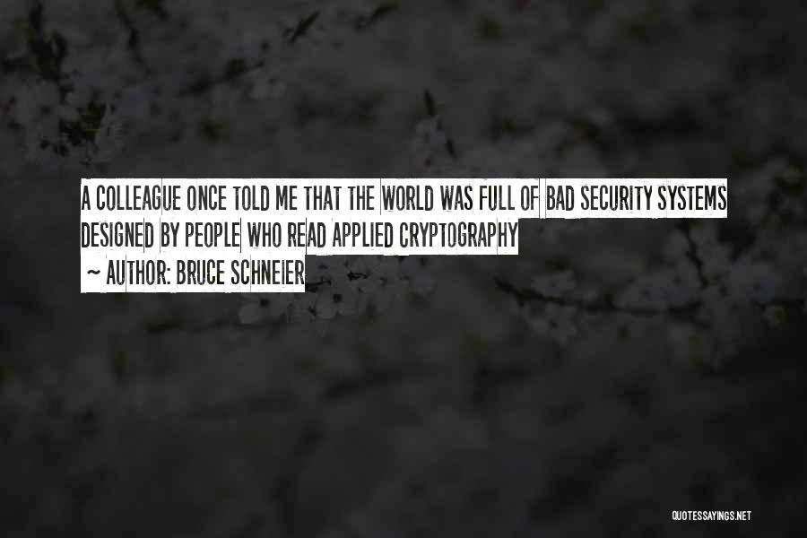 Bruce Schneier Quotes: A Colleague Once Told Me That The World Was Full Of Bad Security Systems Designed By People Who Read Applied