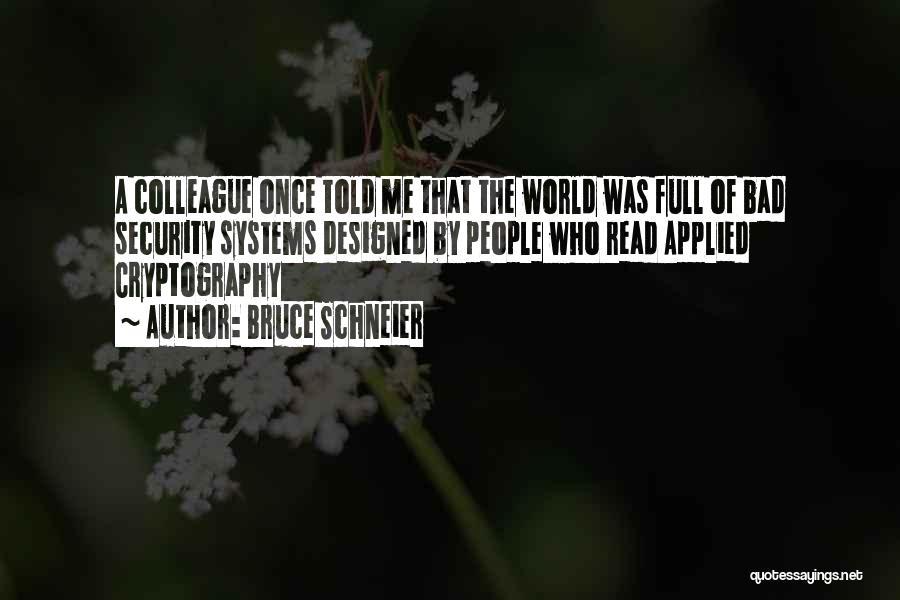 Bruce Schneier Quotes: A Colleague Once Told Me That The World Was Full Of Bad Security Systems Designed By People Who Read Applied