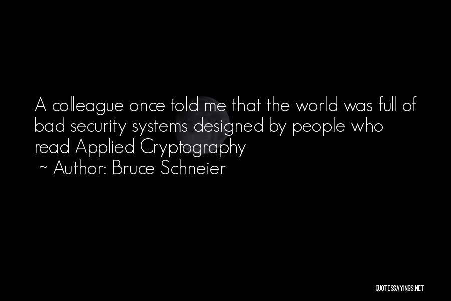 Bruce Schneier Quotes: A Colleague Once Told Me That The World Was Full Of Bad Security Systems Designed By People Who Read Applied