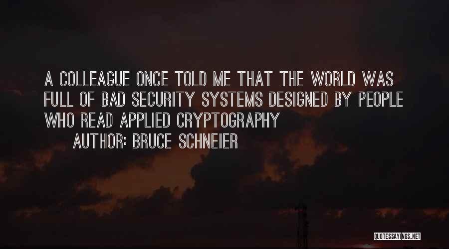 Bruce Schneier Quotes: A Colleague Once Told Me That The World Was Full Of Bad Security Systems Designed By People Who Read Applied