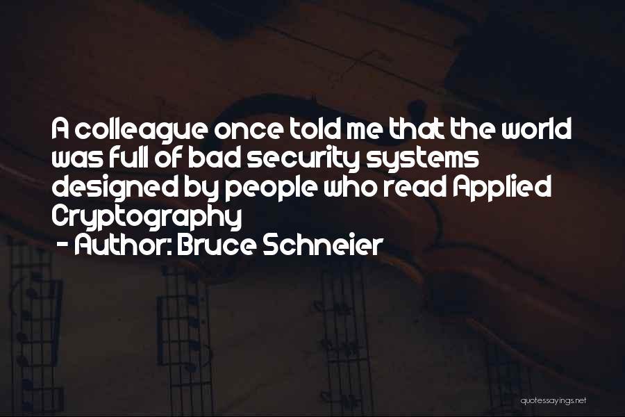 Bruce Schneier Quotes: A Colleague Once Told Me That The World Was Full Of Bad Security Systems Designed By People Who Read Applied