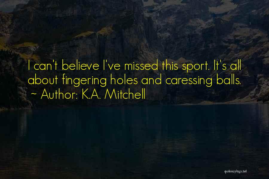 K.A. Mitchell Quotes: I Can't Believe I've Missed This Sport. It's All About Fingering Holes And Caressing Balls.