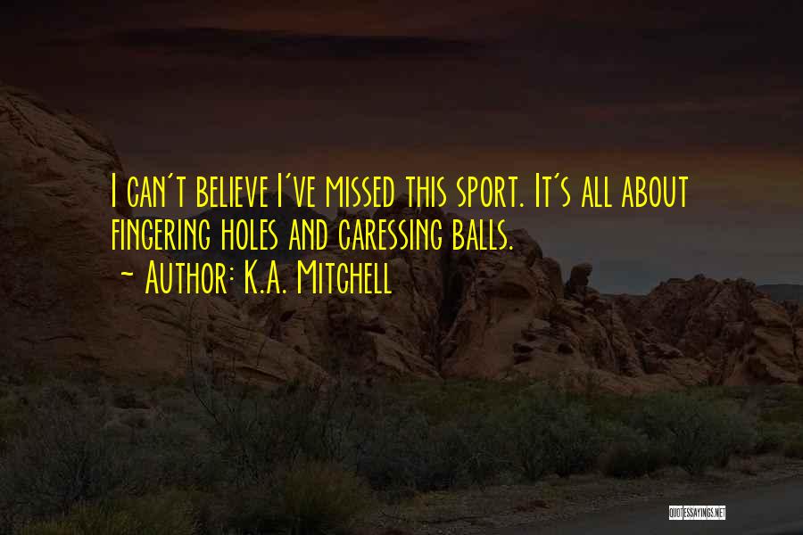 K.A. Mitchell Quotes: I Can't Believe I've Missed This Sport. It's All About Fingering Holes And Caressing Balls.