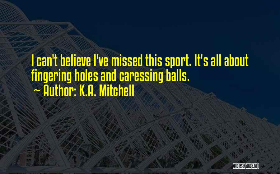 K.A. Mitchell Quotes: I Can't Believe I've Missed This Sport. It's All About Fingering Holes And Caressing Balls.