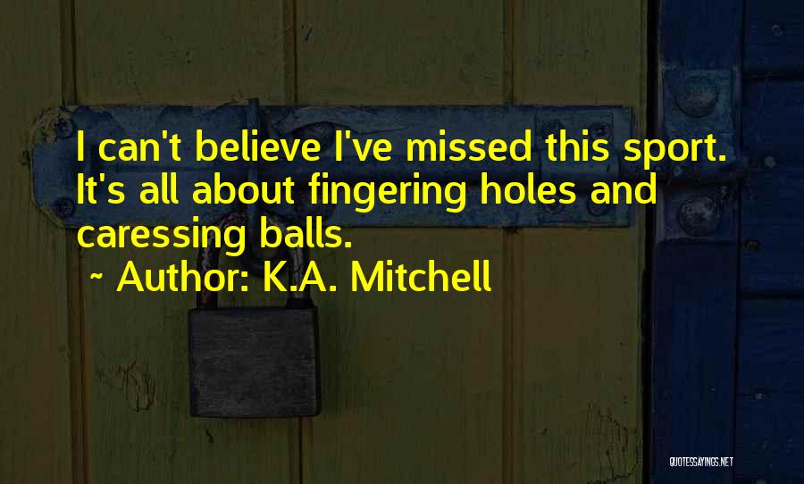 K.A. Mitchell Quotes: I Can't Believe I've Missed This Sport. It's All About Fingering Holes And Caressing Balls.