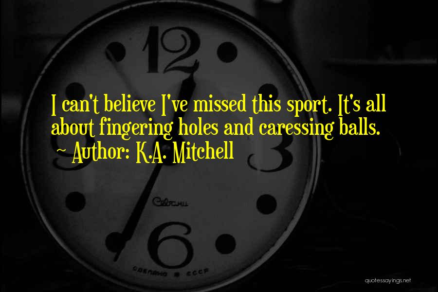 K.A. Mitchell Quotes: I Can't Believe I've Missed This Sport. It's All About Fingering Holes And Caressing Balls.