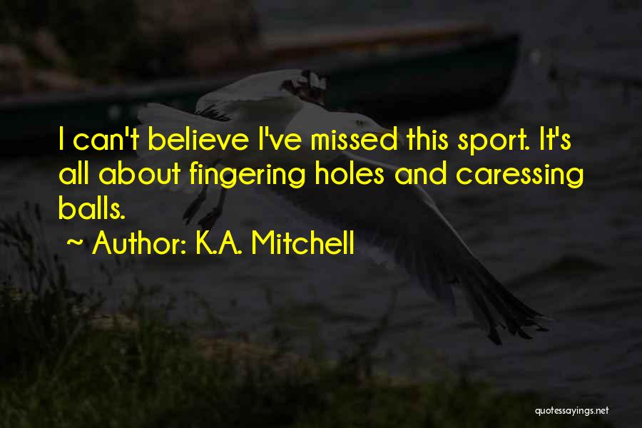 K.A. Mitchell Quotes: I Can't Believe I've Missed This Sport. It's All About Fingering Holes And Caressing Balls.