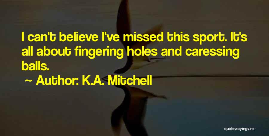 K.A. Mitchell Quotes: I Can't Believe I've Missed This Sport. It's All About Fingering Holes And Caressing Balls.