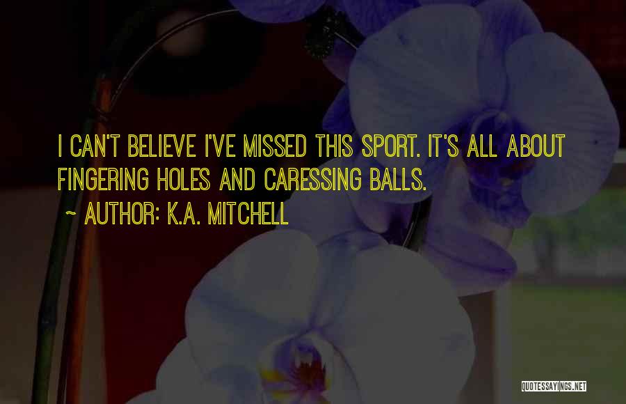 K.A. Mitchell Quotes: I Can't Believe I've Missed This Sport. It's All About Fingering Holes And Caressing Balls.