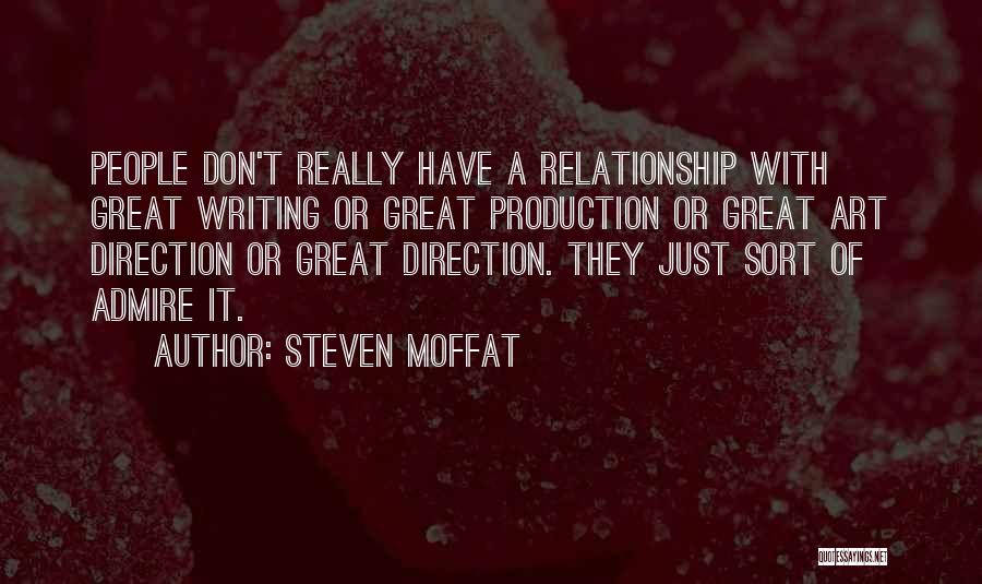 Steven Moffat Quotes: People Don't Really Have A Relationship With Great Writing Or Great Production Or Great Art Direction Or Great Direction. They