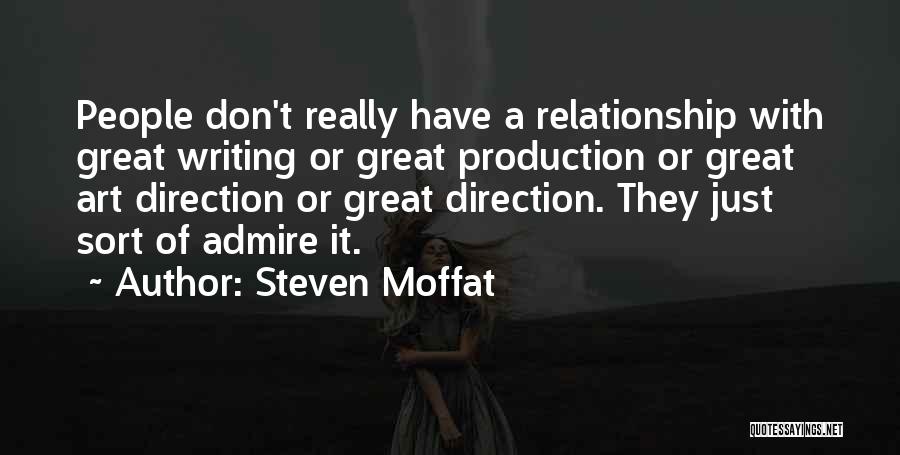 Steven Moffat Quotes: People Don't Really Have A Relationship With Great Writing Or Great Production Or Great Art Direction Or Great Direction. They