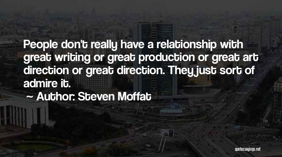 Steven Moffat Quotes: People Don't Really Have A Relationship With Great Writing Or Great Production Or Great Art Direction Or Great Direction. They