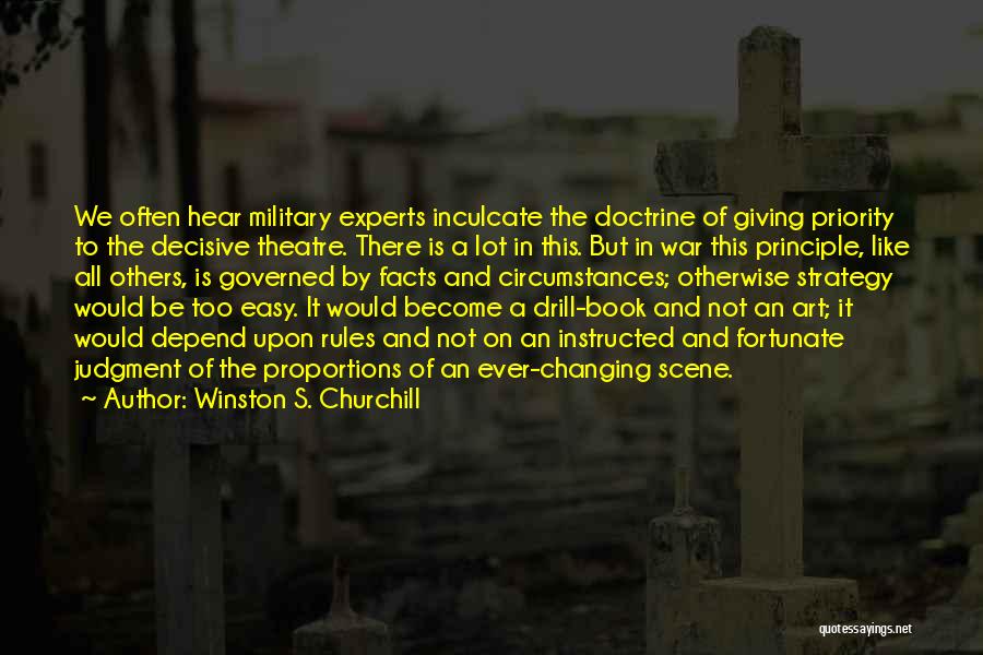 Winston S. Churchill Quotes: We Often Hear Military Experts Inculcate The Doctrine Of Giving Priority To The Decisive Theatre. There Is A Lot In