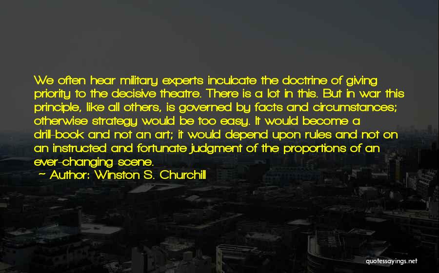 Winston S. Churchill Quotes: We Often Hear Military Experts Inculcate The Doctrine Of Giving Priority To The Decisive Theatre. There Is A Lot In