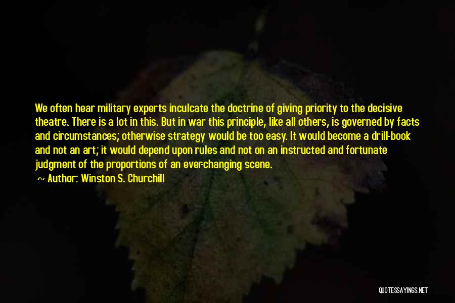 Winston S. Churchill Quotes: We Often Hear Military Experts Inculcate The Doctrine Of Giving Priority To The Decisive Theatre. There Is A Lot In