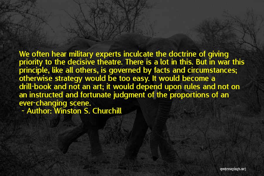 Winston S. Churchill Quotes: We Often Hear Military Experts Inculcate The Doctrine Of Giving Priority To The Decisive Theatre. There Is A Lot In