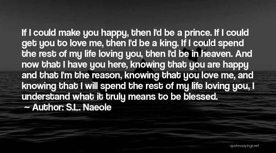 S.L. Naeole Quotes: If I Could Make You Happy, Then I'd Be A Prince. If I Could Get You To Love Me, Then