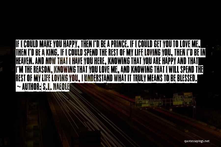 S.L. Naeole Quotes: If I Could Make You Happy, Then I'd Be A Prince. If I Could Get You To Love Me, Then