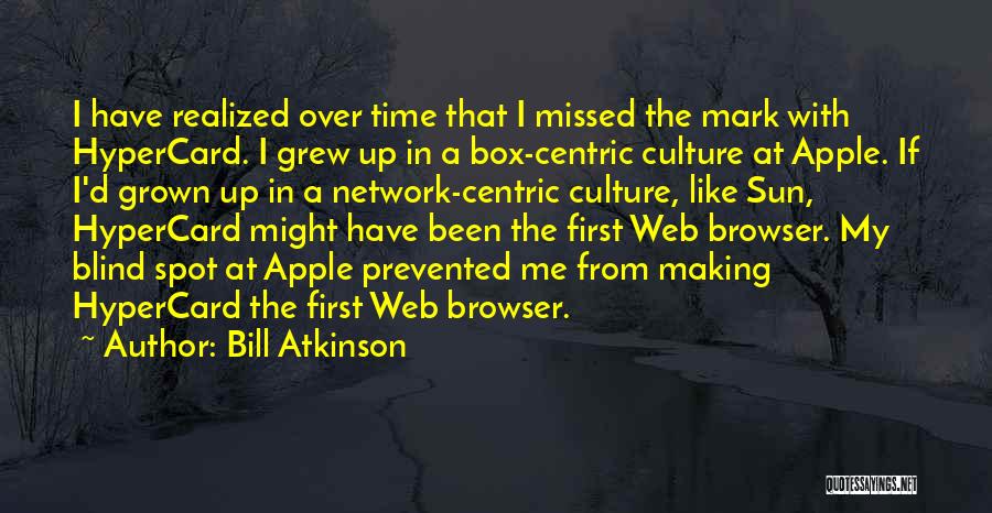 Bill Atkinson Quotes: I Have Realized Over Time That I Missed The Mark With Hypercard. I Grew Up In A Box-centric Culture At