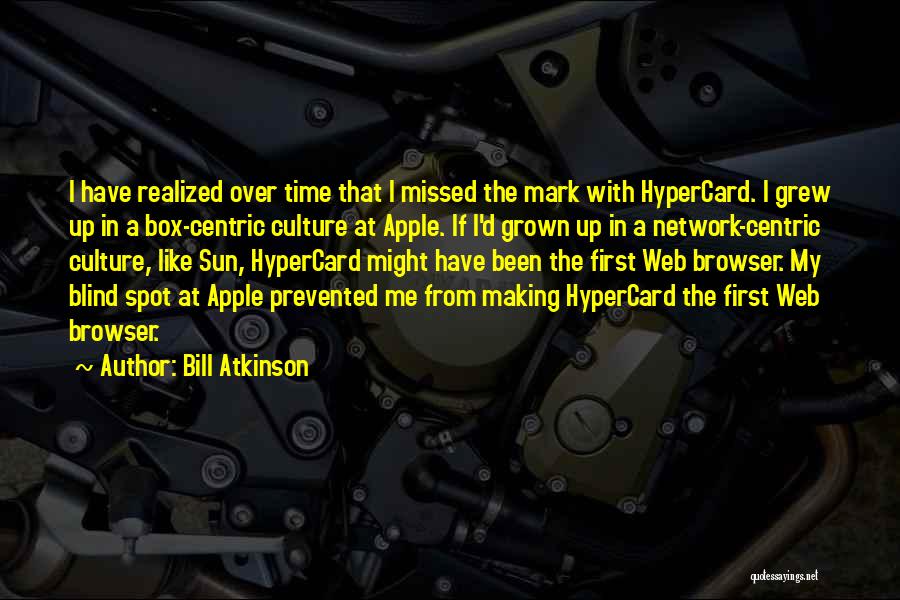 Bill Atkinson Quotes: I Have Realized Over Time That I Missed The Mark With Hypercard. I Grew Up In A Box-centric Culture At