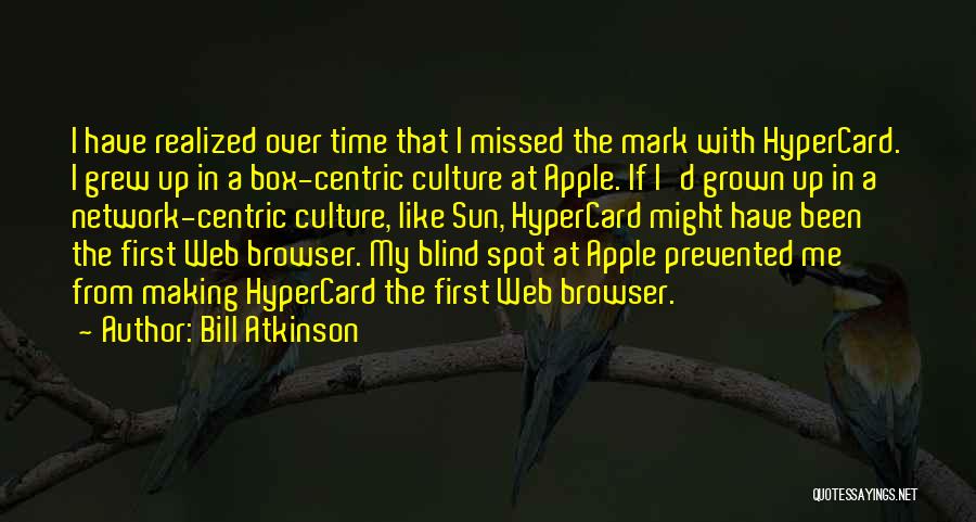 Bill Atkinson Quotes: I Have Realized Over Time That I Missed The Mark With Hypercard. I Grew Up In A Box-centric Culture At