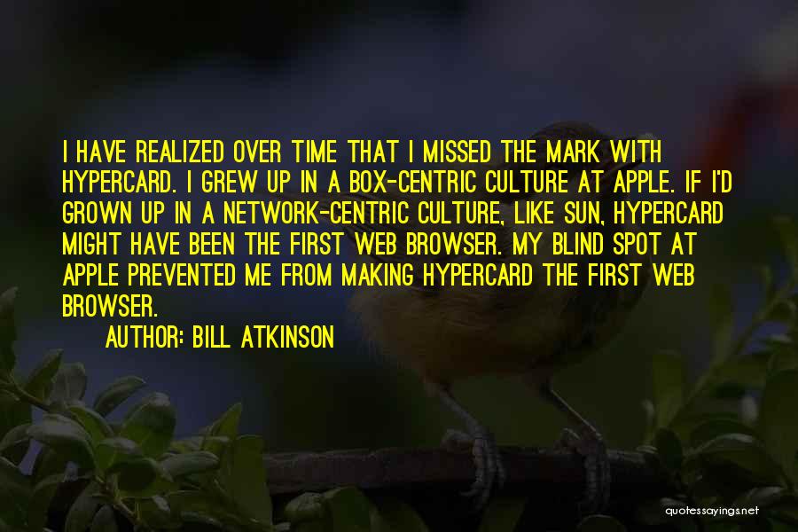 Bill Atkinson Quotes: I Have Realized Over Time That I Missed The Mark With Hypercard. I Grew Up In A Box-centric Culture At
