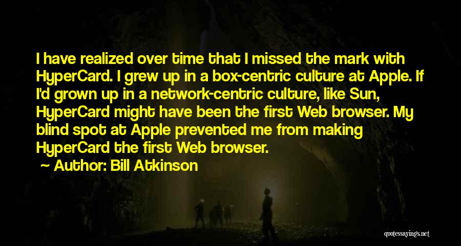Bill Atkinson Quotes: I Have Realized Over Time That I Missed The Mark With Hypercard. I Grew Up In A Box-centric Culture At