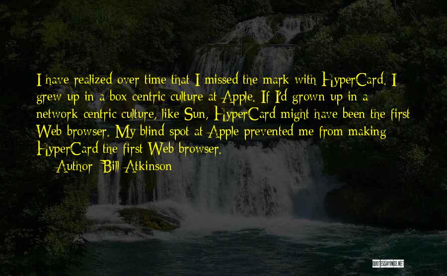 Bill Atkinson Quotes: I Have Realized Over Time That I Missed The Mark With Hypercard. I Grew Up In A Box-centric Culture At