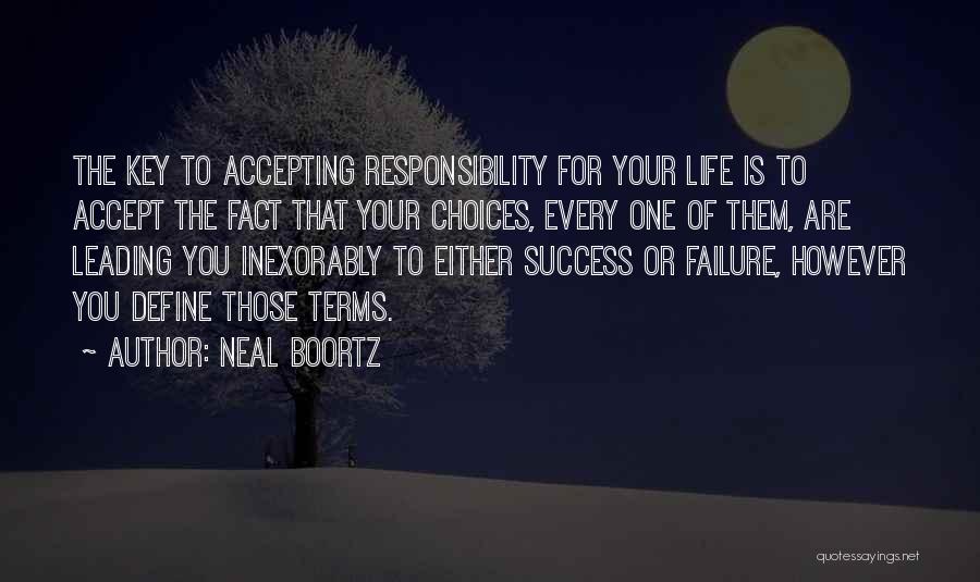 Neal Boortz Quotes: The Key To Accepting Responsibility For Your Life Is To Accept The Fact That Your Choices, Every One Of Them,