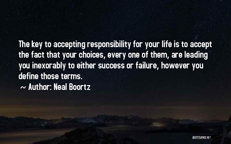 Neal Boortz Quotes: The Key To Accepting Responsibility For Your Life Is To Accept The Fact That Your Choices, Every One Of Them,