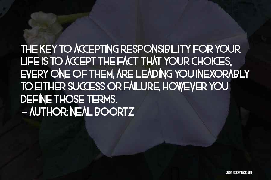 Neal Boortz Quotes: The Key To Accepting Responsibility For Your Life Is To Accept The Fact That Your Choices, Every One Of Them,