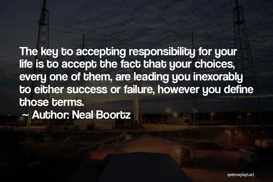 Neal Boortz Quotes: The Key To Accepting Responsibility For Your Life Is To Accept The Fact That Your Choices, Every One Of Them,