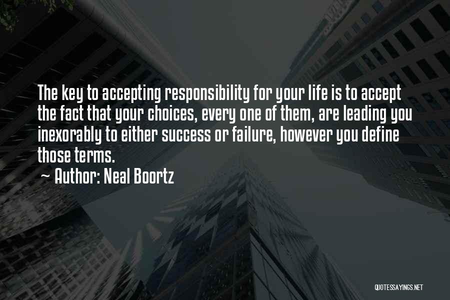 Neal Boortz Quotes: The Key To Accepting Responsibility For Your Life Is To Accept The Fact That Your Choices, Every One Of Them,