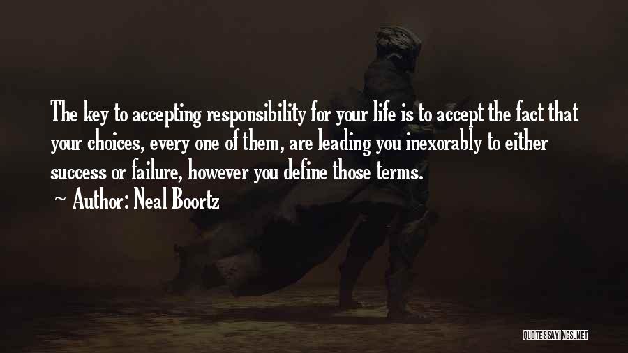 Neal Boortz Quotes: The Key To Accepting Responsibility For Your Life Is To Accept The Fact That Your Choices, Every One Of Them,