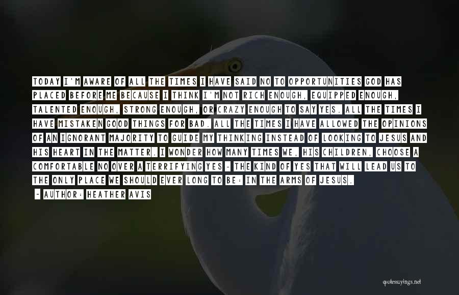 Heather Avis Quotes: Today I'm Aware Of All The Times I Have Said No To Opportunities God Has Placed Before Me Because I