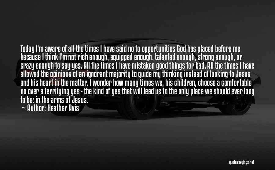 Heather Avis Quotes: Today I'm Aware Of All The Times I Have Said No To Opportunities God Has Placed Before Me Because I