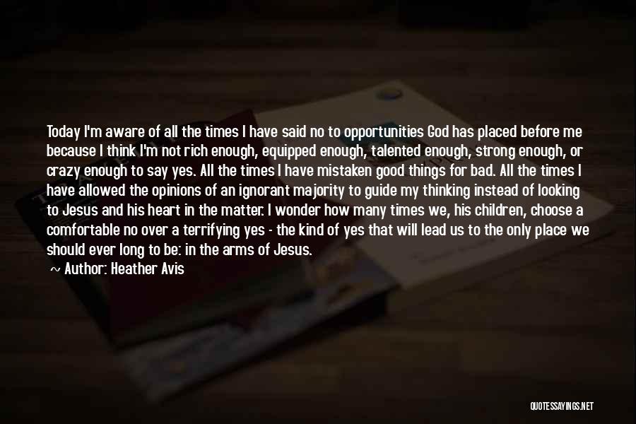 Heather Avis Quotes: Today I'm Aware Of All The Times I Have Said No To Opportunities God Has Placed Before Me Because I